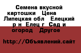 Семена вкусной картошки › Цена ­ 50 - Липецкая обл., Елецкий р-н, Елец г. Сад и огород » Другое   